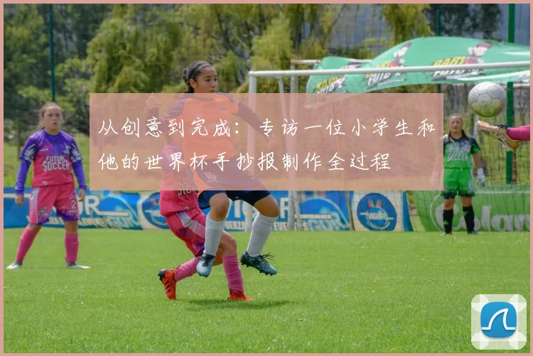 从创意到完成：专访一位小学生和他的世界杯手抄报制作全过程