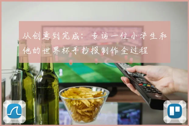 从创意到完成：专访一位小学生和他的世界杯手抄报制作全过程