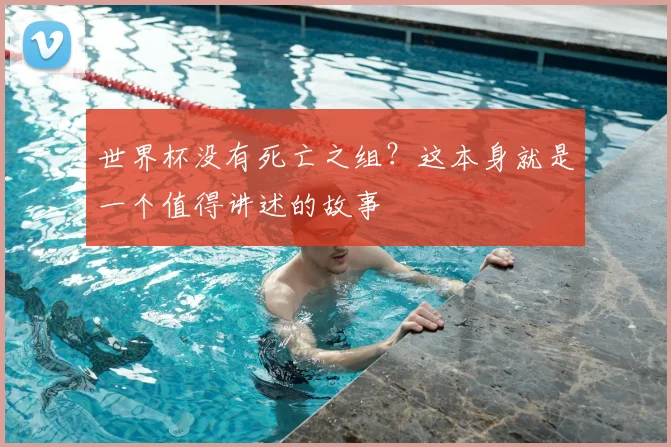 世界杯没有死亡之组？这本身就是一个值得讲述的故事