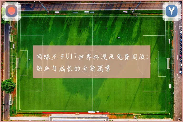 网球王子U17世界杯漫画免费阅读：热血与成长的全新篇章
