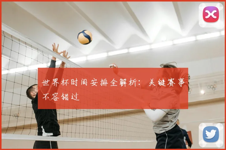世界杯时间安排全解析:关键赛事不容错过