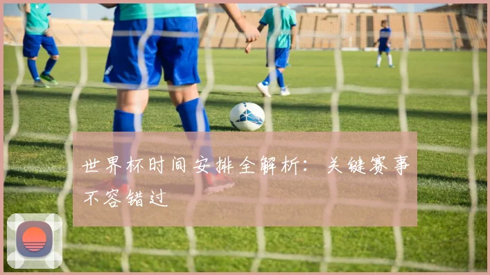 世界杯时间安排全解析:关键赛事不容错过