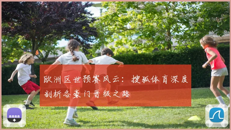 欧洲区世预赛风云：搜狐体育深度剖析各豪门晋级之路