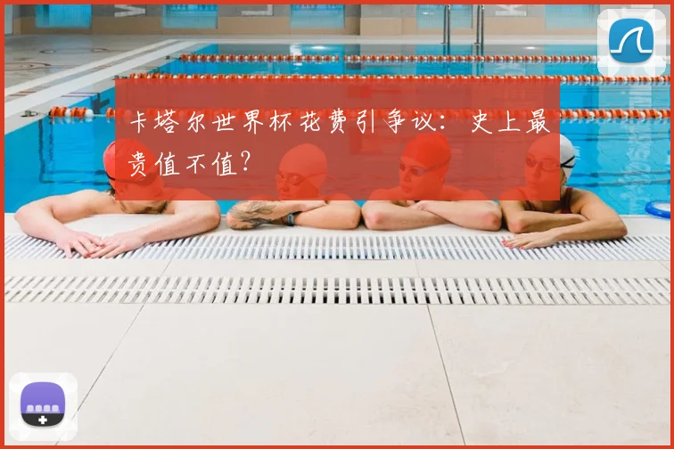 卡塔尔世界杯花费引争议：史上最贵值不值？