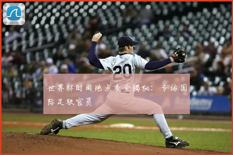 世界杯时间地点表全揭秘:专访国际足联官员