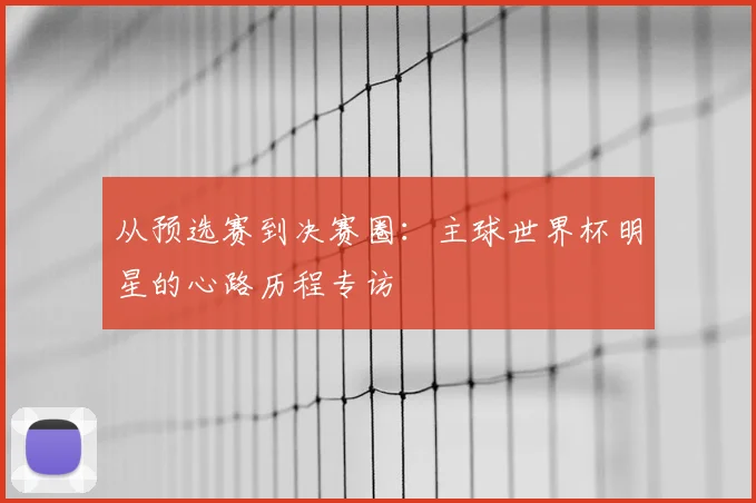 从预选赛到决赛圈：主球世界杯明星的心路历程专访