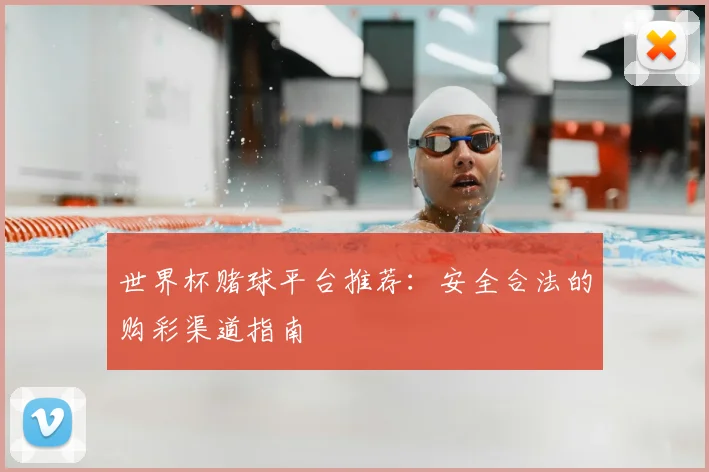 世界杯赌球平台推荐：安全合法的购彩渠道指南