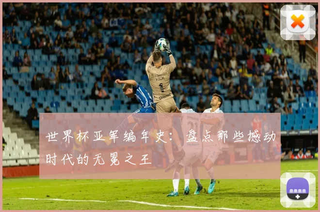 世界杯亚军编年史:盘点那些撼动时代的无冕之王