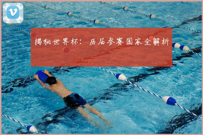 揭秘世界杯：历届参赛国家全解析