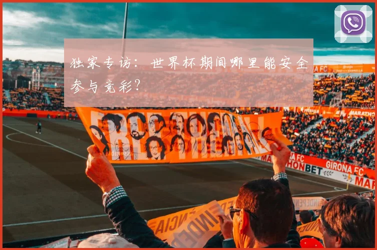独家专访：世界杯期间哪里能安全参与竞彩？