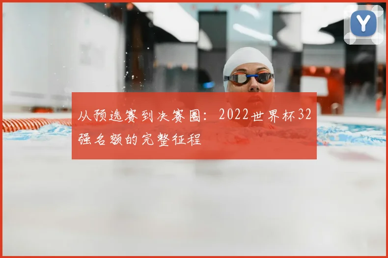 从预选赛到决赛圈:2022世界杯32强名额的完整征程
