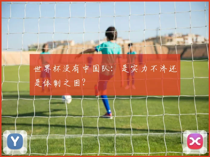 世界杯没有中国队:是实力不济还是体制之困?