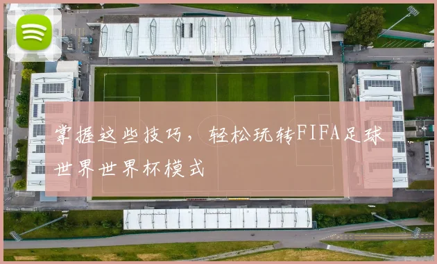 掌握这些技巧，轻松玩转FIFA足球世界世界杯模式