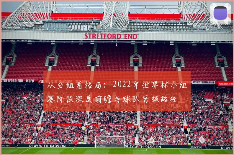 从分组看格局：2022年世界杯小组赛阶段深度前瞻与球队晋级路径