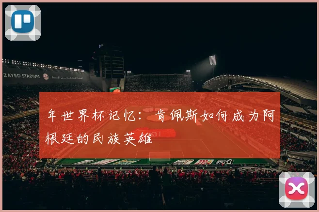 年世界杯记忆：肯佩斯如何成为阿根廷的民族英雄