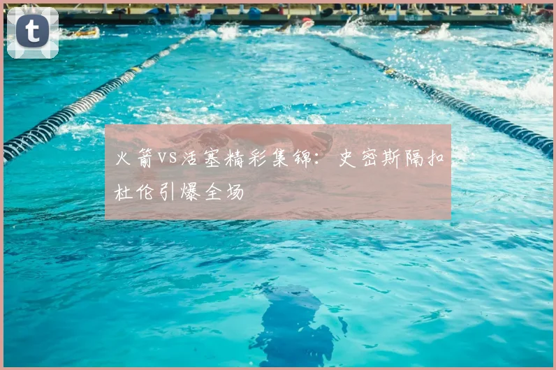 火箭vs活塞精彩集锦：史密斯隔扣杜伦引爆全场