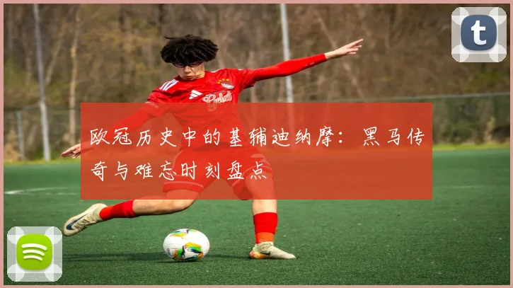 欧冠历史中的基辅迪纳摩：黑马传奇与难忘时刻盘点