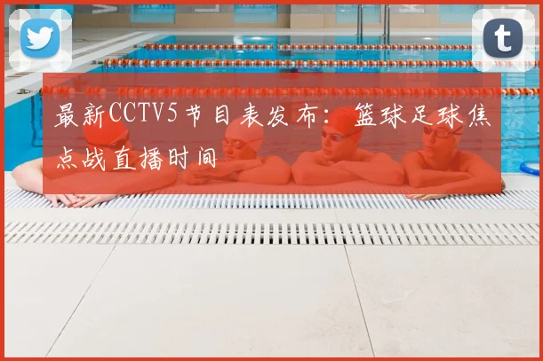 最新CCTV5节目表发布：篮球足球焦点战直播时间