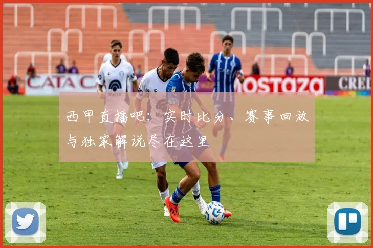 西甲直播吧:实时比分、赛事回放与独家解说尽在这里