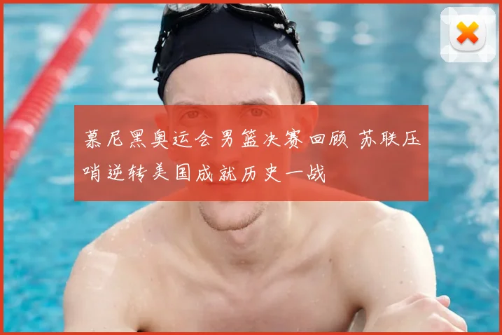 慕尼黑奥运会男篮决赛回顾 苏联压哨逆转美国成就历史一战