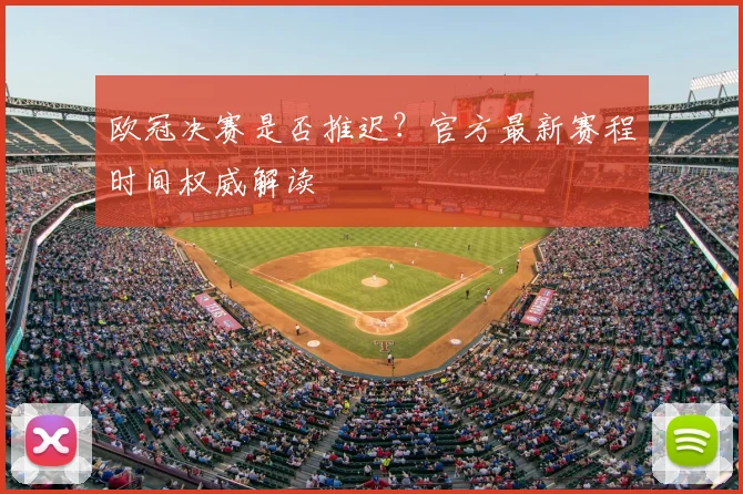 欧冠决赛是否推迟？官方最新赛程时间权威解读